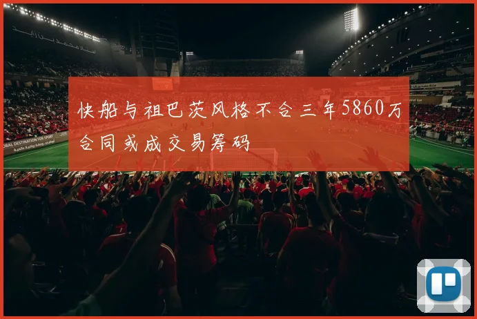 快船与祖巴茨风格不合三年5860万合同或成交易筹码