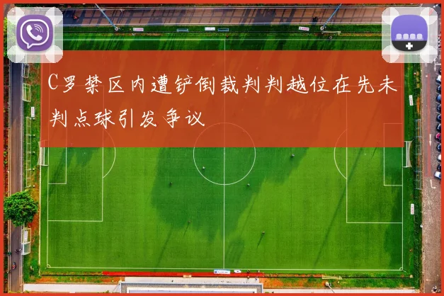 C罗禁区内遭铲倒裁判判越位在先未判点球引发争议