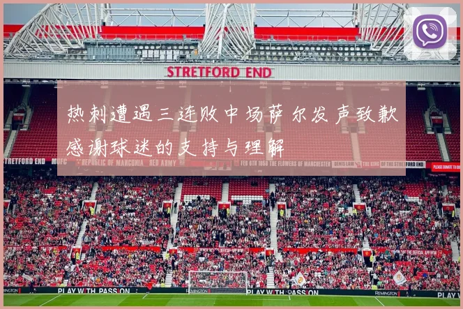 热刺遭遇三连败中场萨尔发声致歉感谢球迷的支持与理解