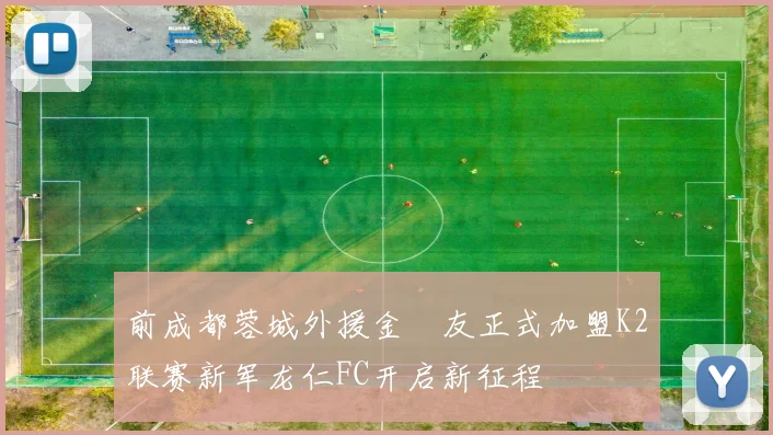 前成都蓉城外援金敃友正式加盟K2联赛新军龙仁FC开启新征程