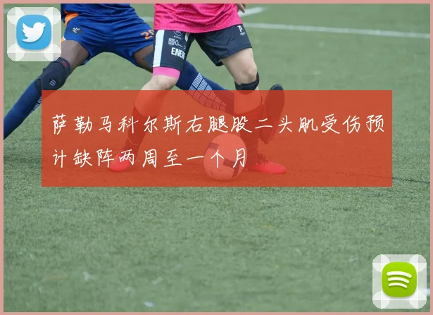 萨勒马科尔斯右腿股二头肌受伤预计缺阵两周至一个月