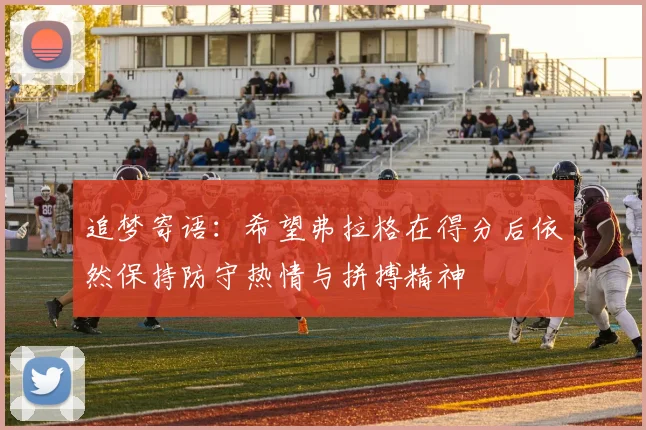 追梦寄语：希望弗拉格在得分后依然保持防守热情与拼搏精神