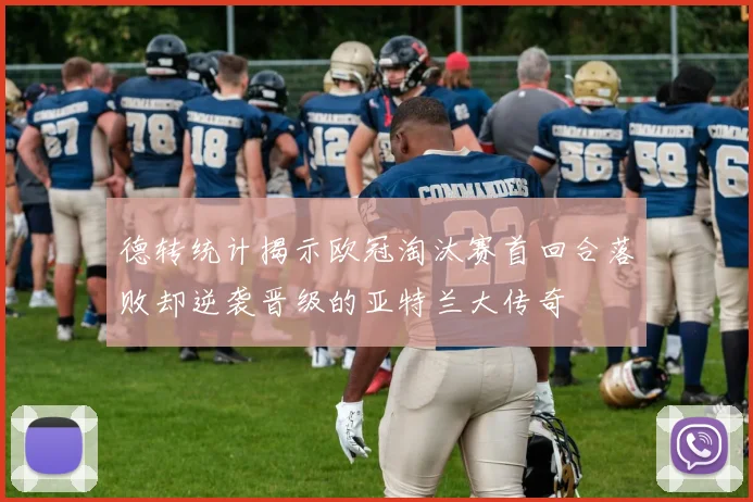 德转统计揭示欧冠淘汰赛首回合落败却逆袭晋级的亚特兰大传奇