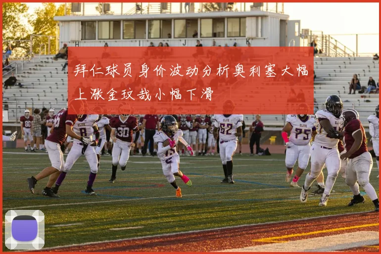 拜仁球员身价波动分析奥利塞大幅上涨金玟哉小幅下滑