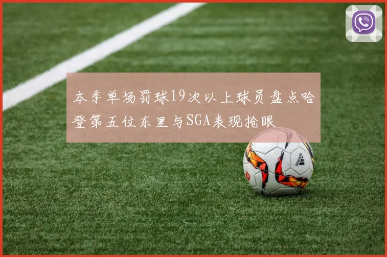 本季单场罚球19次以上球员盘点哈登第五位东里与SGA表现抢眼