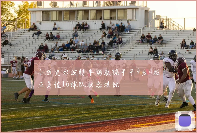 小迈克尔波特半场表现平平9分4板正负值16球队状态堪忧