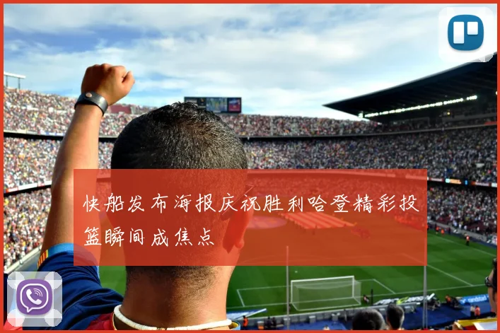 快船发布海报庆祝胜利哈登精彩投篮瞬间成焦点