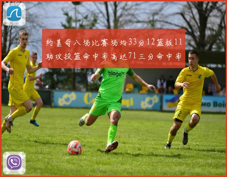 约基奇八场比赛场均33分12篮板11助攻投篮命中率高达71三分命中率56令人震惊