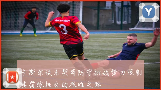 卡斯尔谈东契奇防守挑战努力限制其罚球机会的艰难之路