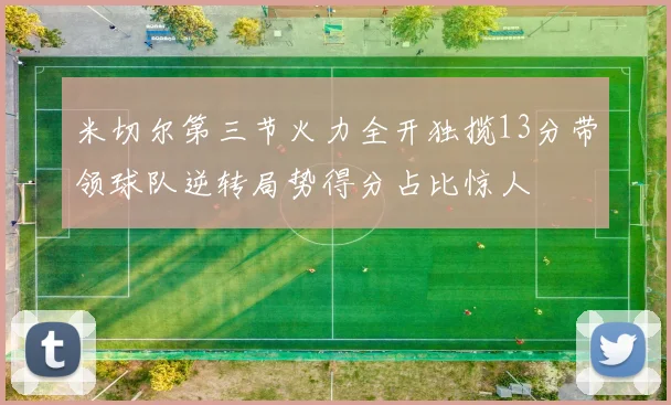米切尔第三节火力全开独揽13分带领球队逆转局势得分占比惊人