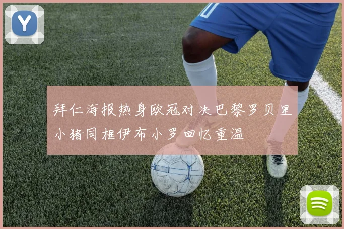 拜仁海报热身欧冠对决巴黎罗贝里小猪同框伊布小罗回忆重温