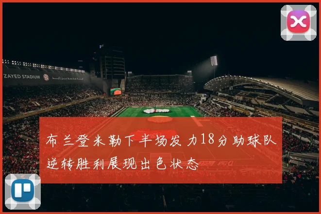 布兰登米勒下半场发力18分助球队逆转胜利展现出色状态