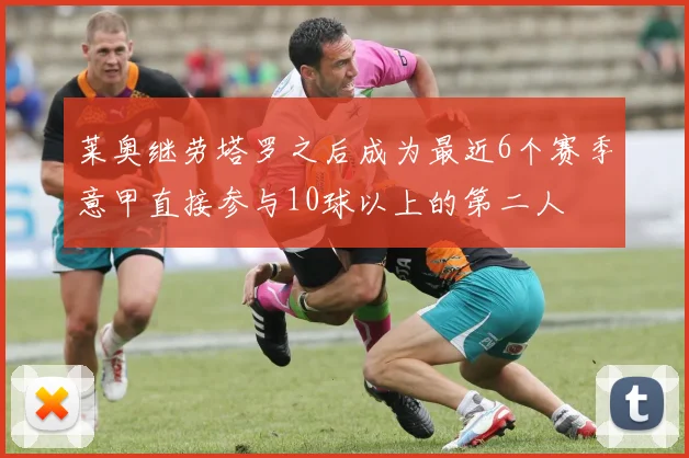 莱奥继劳塔罗之后成为最近6个赛季意甲直接参与10球以上的第二人